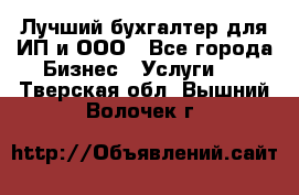 Лучший бухгалтер для ИП и ООО - Все города Бизнес » Услуги   . Тверская обл.,Вышний Волочек г.